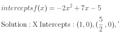 The intercepts of f(x)=-2x^2+7x-5 is X Intercepts: (1,0),(5/2 ,0),Y Intercepts: (0,-5)